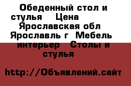 Обеденный стол и стулья  › Цена ­ 10 000 - Ярославская обл., Ярославль г. Мебель, интерьер » Столы и стулья   